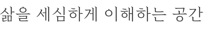 삶을 세심하게 이해하는 공간